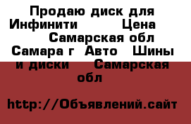 Продаю диск для Инфинити FX 37 › Цена ­ 9 000 - Самарская обл., Самара г. Авто » Шины и диски   . Самарская обл.